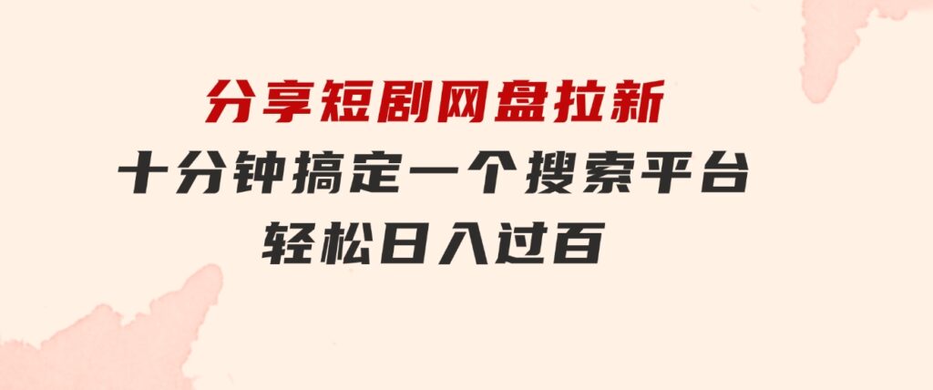 分享短剧网盘拉新，十分钟搞定一个搜索平台，轻松日入过百-大源资源网