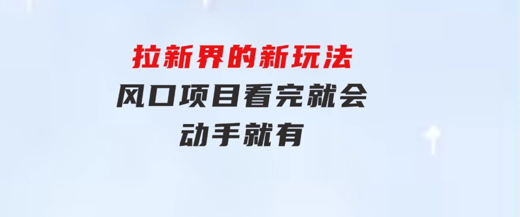 拉新界的新玩法，风口项目，看完就会，动手就有-大源资源网