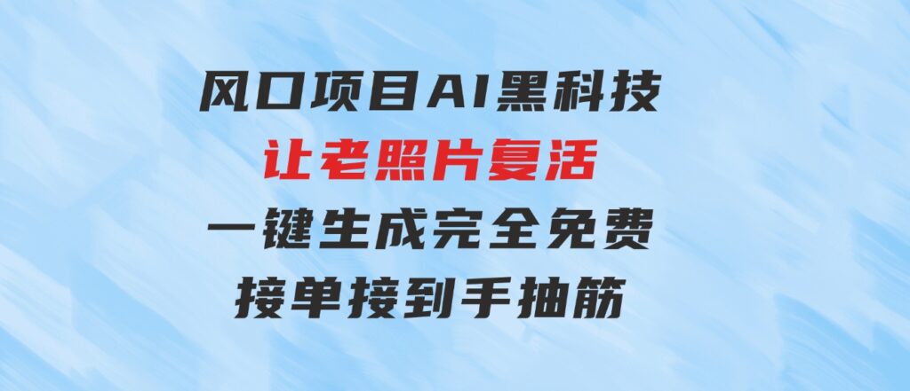 风口项目，AI 黑科技让老照片复活！一键生成完全免费！接单接到手抽筋…-大源资源网