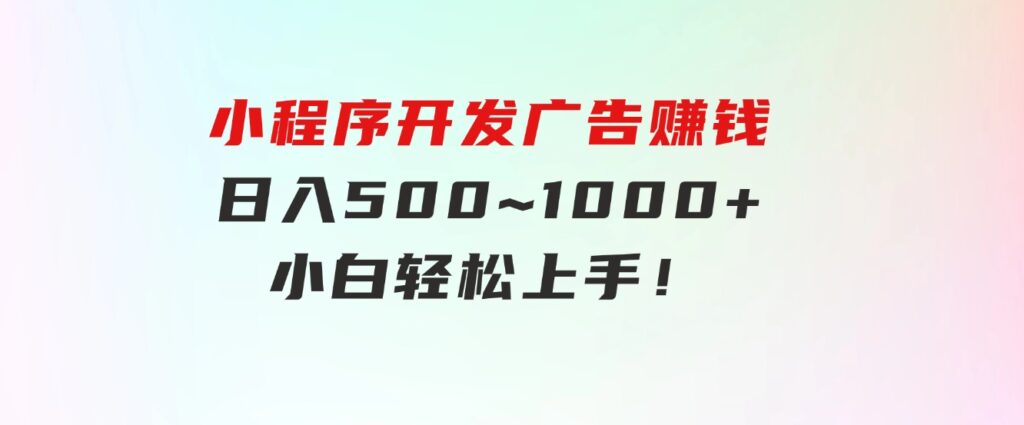 小程序开发 广告赚钱 日入500~1000+ 小白轻松上手！-大源资源网