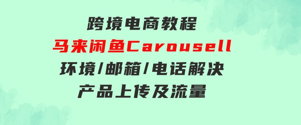 跨境电商教程：马来闲鱼Carousell：环境/邮箱/电话解决/产品上传及流量-大源资源网