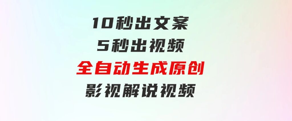 10秒出文案，5秒出视频，全自动生成原创影视解说视频-大源资源网