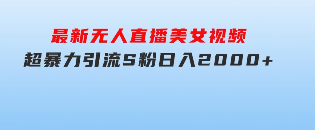 最新无人直播美女视频，超暴力引流S粉日入2000+-大源资源网