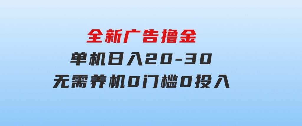 全新广告撸金，每天几个广告，单机日入20-30无需养机，0门槛0投入-大源资源网