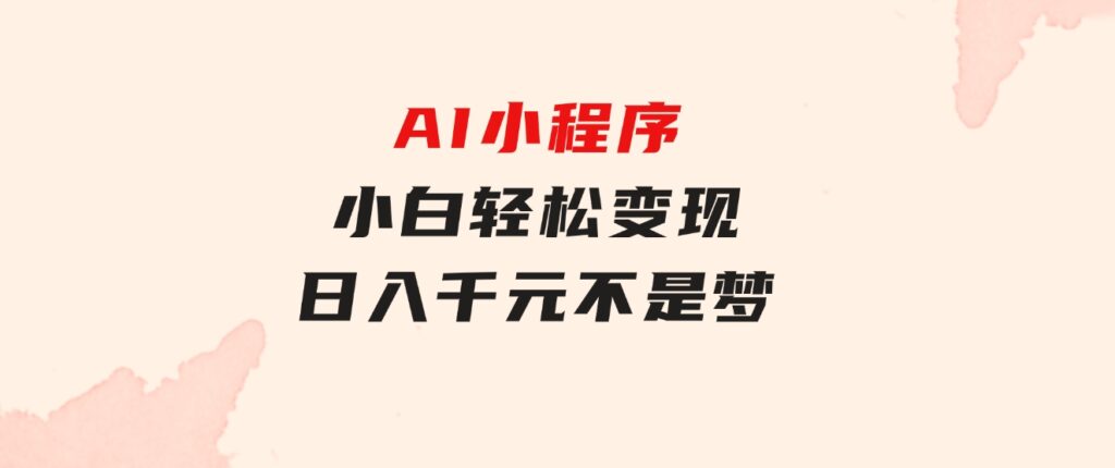 AI小程序，小白轻松变现，日入千元不是梦-大源资源网