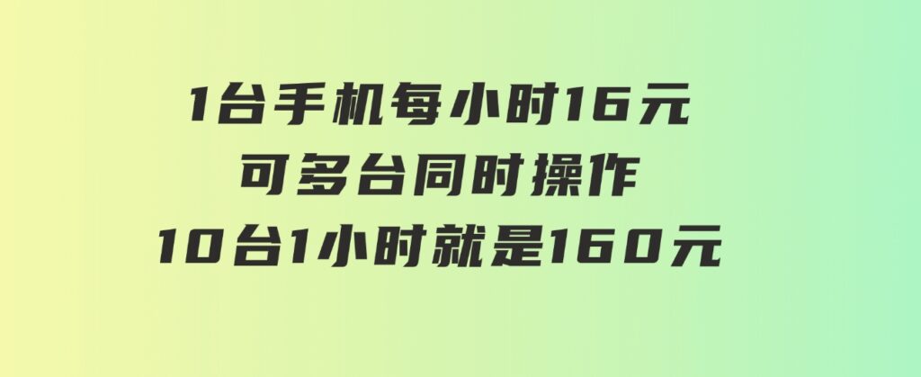 0撸项目一台手机 一小时16元 可多台同时操作 10台就是一小时160元 不养鸡-大源资源网