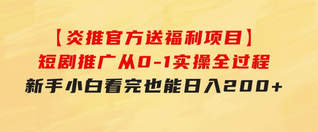 【炎推官方送福利项目】短剧推广从0-1实操全过程，新手小白看完也能日…-大源资源网