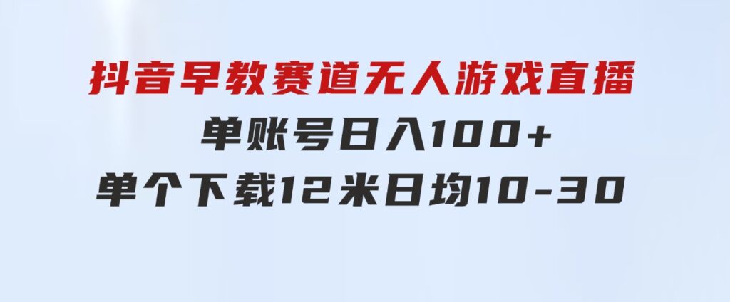 抖音早教赛道无人游戏直播] 单账号日入100+，单个下载12米，日均10-3-大源资源网