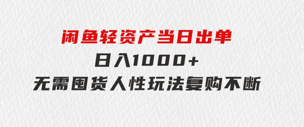 闲鱼轻资产 当日出单 日入1000+ 无需囤货人性玩法复购不断-大源资源网