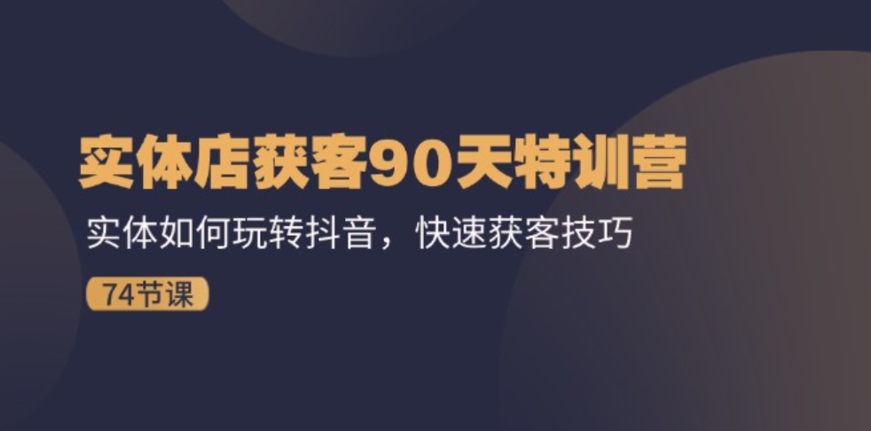 实体店获客90天特训营：实体如何玩转抖音，快速获客技巧（74节）-大源资源网