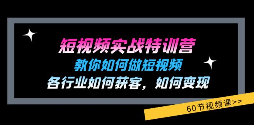 短视频实战特训营：教你如何做短视频，各行业如何获客，如何变现 (60节)-大源资源网