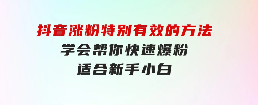 抖音涨粉特别有效的方法，学会帮你快速爆粉，适合新手小白-大源资源网