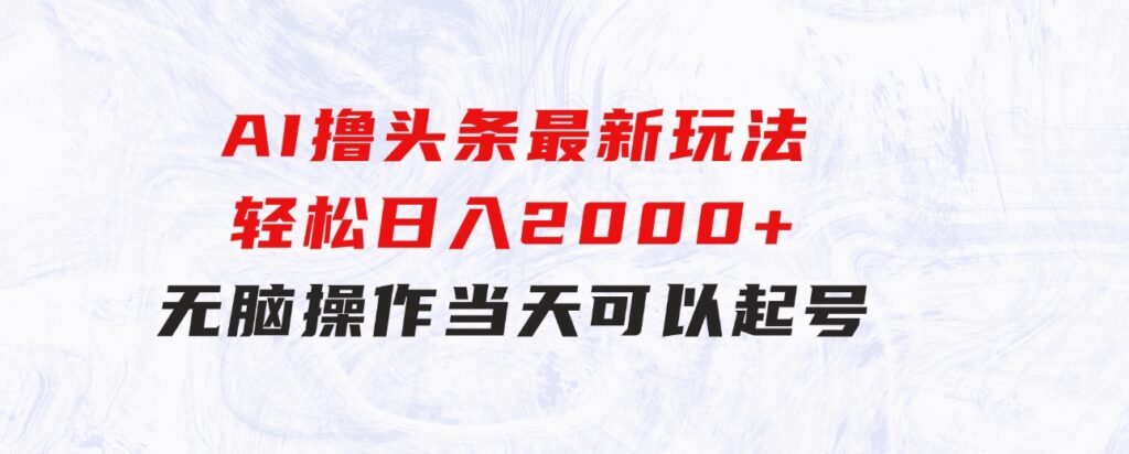 AI撸头条最新玩法，轻松日入2000+无脑操作，当天可以起号，第二天就-大源资源网