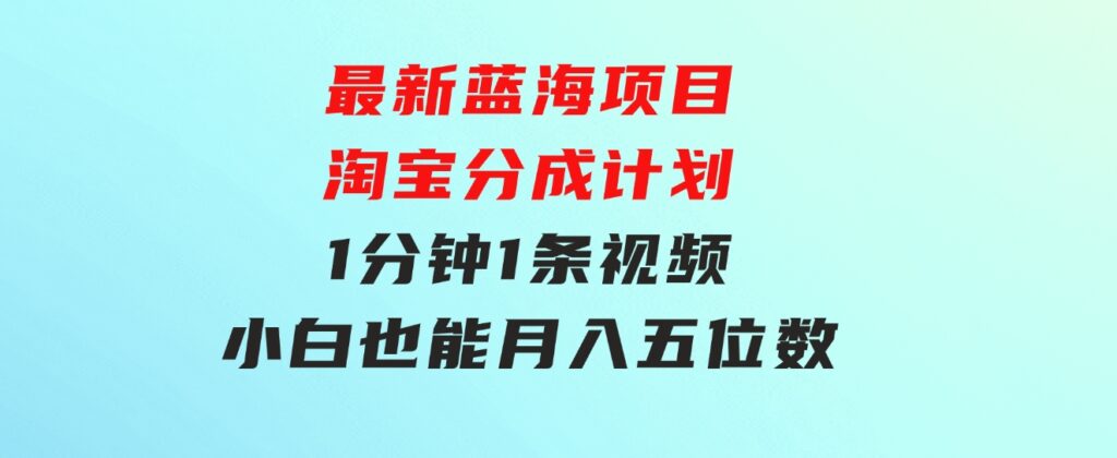 最新蓝海项目淘宝分成计划1分钟1条视频小白也能月入五位数-大源资源网