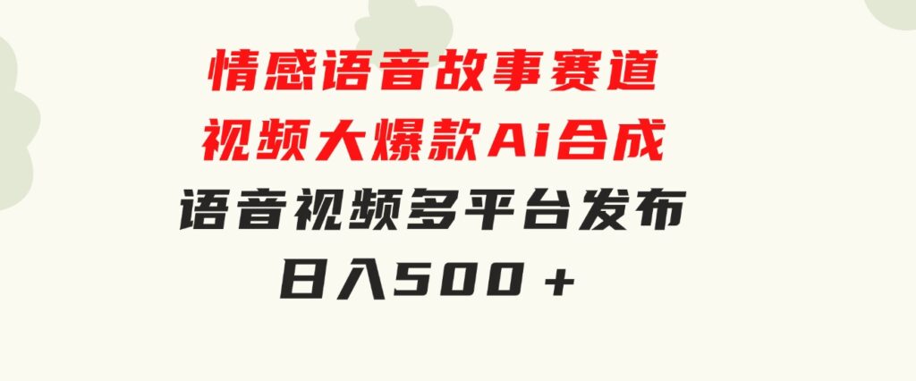 情感语音故事赛道 视频大爆款 Ai合成语音视频多平台发布日入500＋-大源资源网