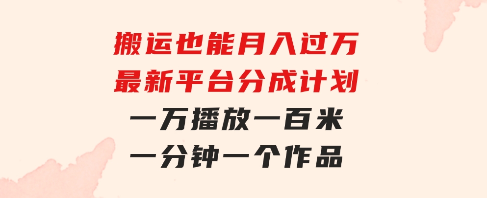 搬运也能月入过万，最新平台分成计划，一万播放一百米，一分钟一个作品-大源资源网