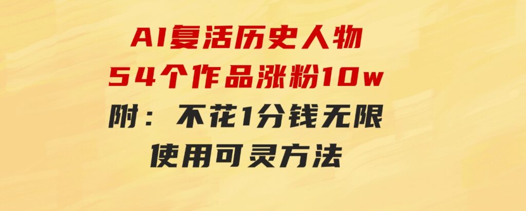 AI复活历史人物，54个作品涨粉10w，附：不花1分钱无限使用可灵方法-大源资源网