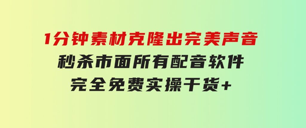 1分钟素材克隆出完美声音，秒杀市面所有配音软件，完全免费，实操干货+…-大源资源网