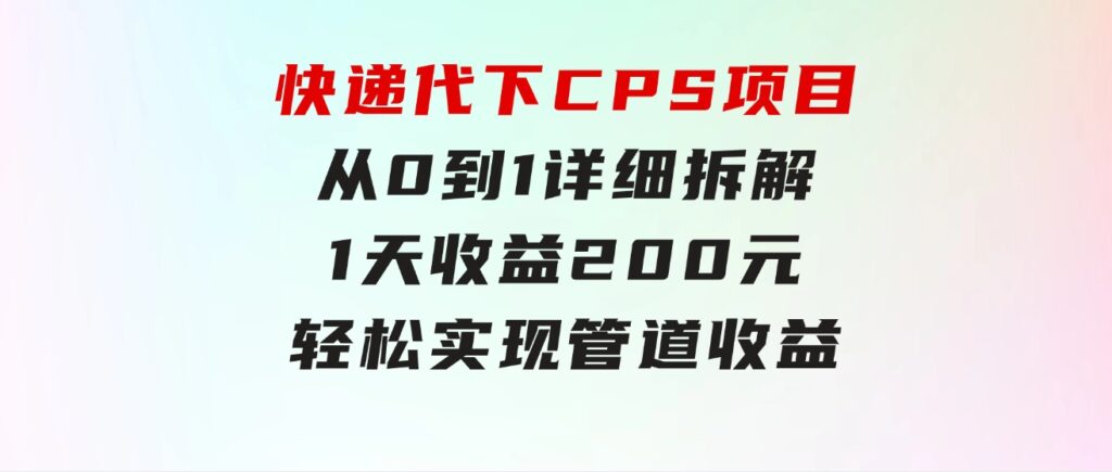 快递代下CPS项目从0到1详细拆解，1天收益200元，轻松实现管道收益-大源资源网