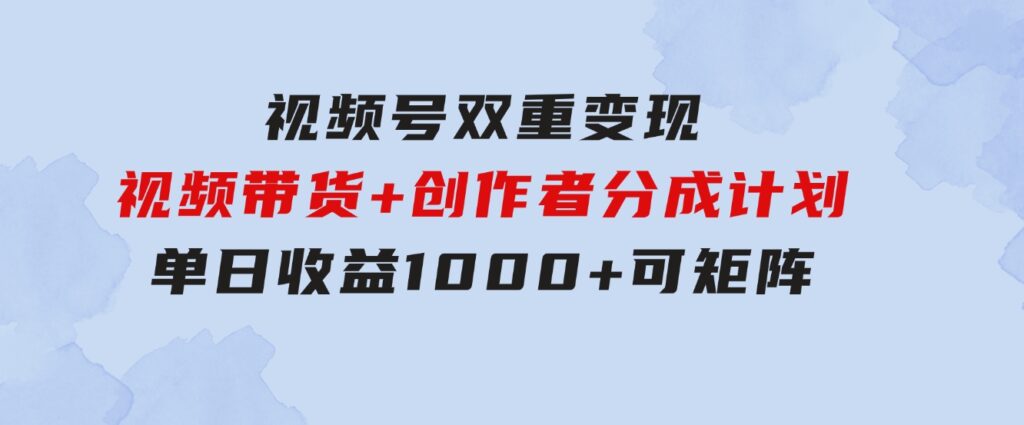 视频号双重变现，视频带货+创作者分成计划 , 单日收益1000+，可矩阵-大源资源网