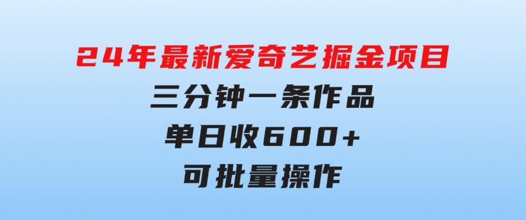 24年 最新爱奇艺掘金项目，三分钟一条作品单日收600+，可批量操作，稳…-大源资源网