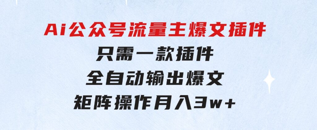 Ai公众号流量主爆文插件，只需一款插件全自动输出爆文，矩阵操作，月入3w+-大源资源网