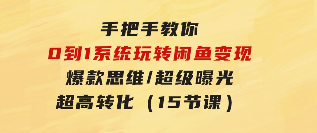 手把手教你0到1系统玩转闲鱼变现，爆款思维/超级曝光/超高转化（15节课）-大源资源网