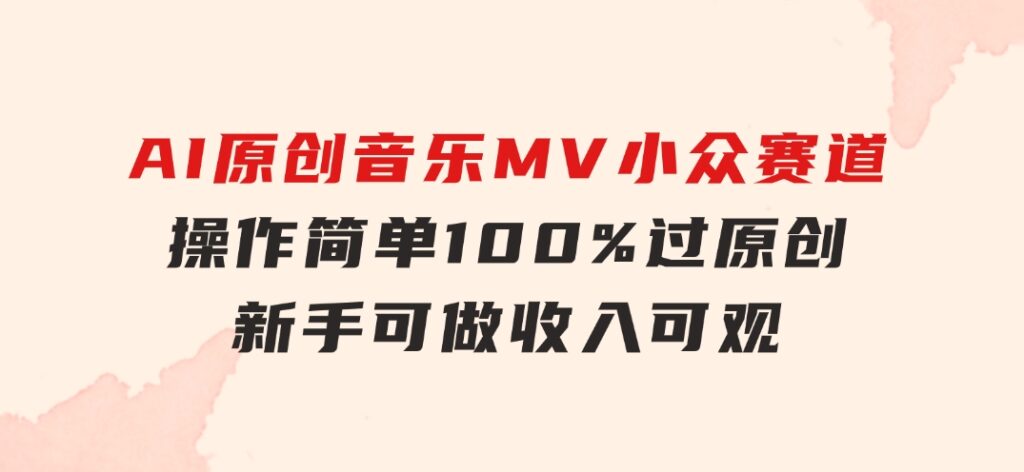 AI原创音乐MV小众赛道，操作简单100%过原创，新手可做收入可观，越赚钱…-大源资源网