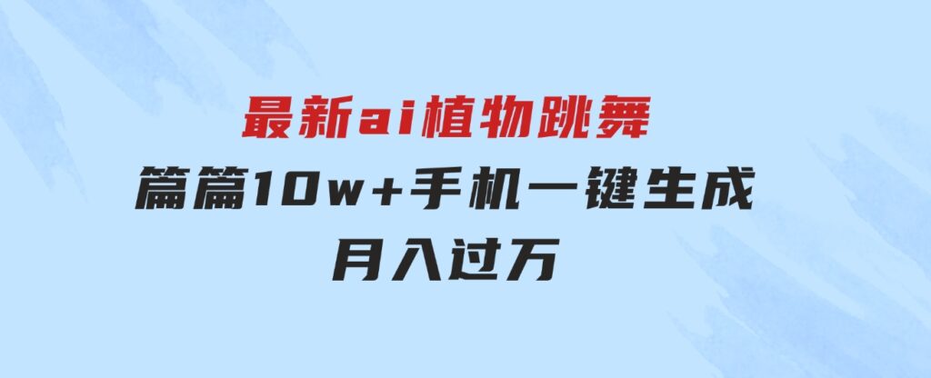 最新ai植物跳舞，篇篇10w+，手机一键生成，月入过万-大源资源网