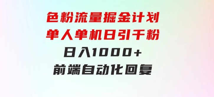 色粉流量掘金计划 单人单机日引千粉 日入1000+ 前端自动化回复 后端-大源资源网