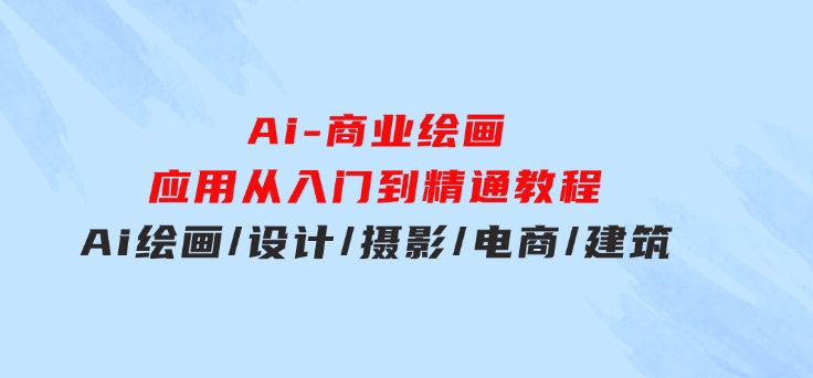 Ai-商业 绘画-应用从入门到精通教程：Ai绘画/设计/摄影/电商/建筑-大源资源网