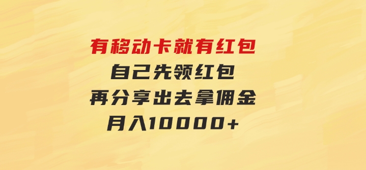 有移动卡，就有红包，自己先领红包，再分享出去拿佣金，月入10000+-大源资源网