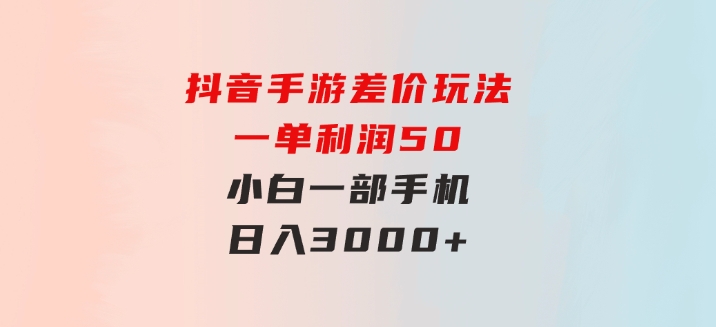 抖音手游差价玩法，一单利润50，小白一部手机日入3000+-大源资源网