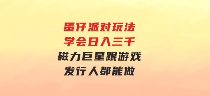 蛋仔派对玩法.学会日入三千.磁力巨星跟游戏发行人都能做-大源资源网