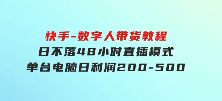 快手-数字人带货教程，日不落48小时直播模式，单台电脑日利润200-500-大源资源网