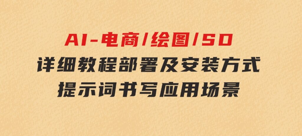 AI-电商/绘图/SD/详细教程：部署及安装方式，提示词书写，应用场景-大源资源网