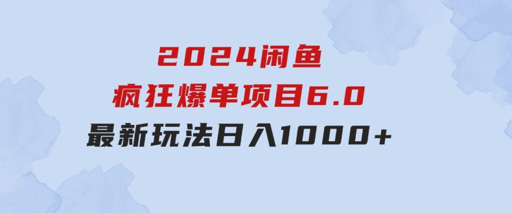 2024闲鱼疯狂爆单项目6.0最新玩法，日入1000+玩法分享-大源资源网