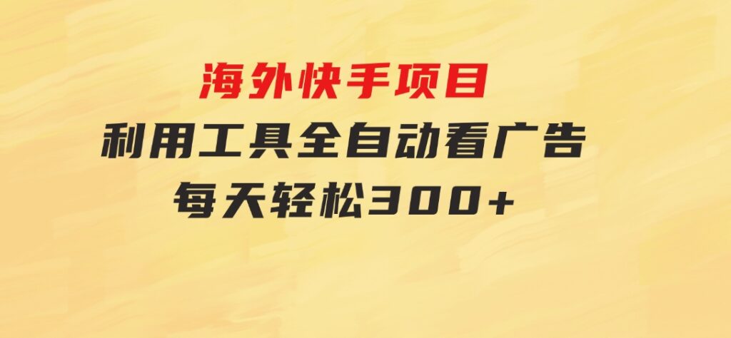 海外快手项目，利用工具全自动看广告，每天轻松 300+-大源资源网