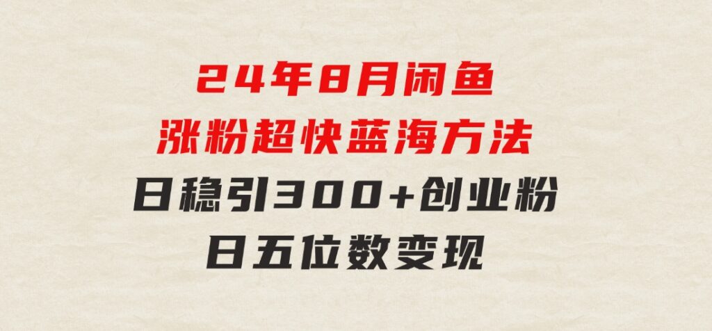 24年8月闲鱼涨粉超快蓝海方法！日稳引300+创业粉，日五位数变现-大源资源网