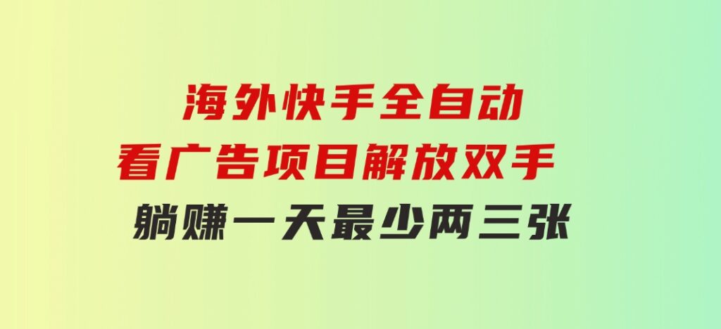 海外快手全自动看广告项目 解放双手 实现躺赚 一天最少两三张-大源资源网