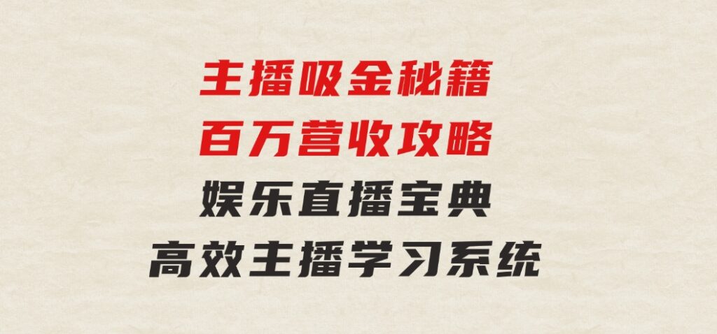 主播吸金秘籍/百万营收攻略，娱乐直播宝典，高效主播学习系统-大源资源网