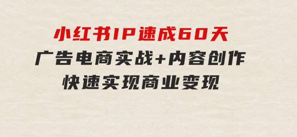 小红书 IP速成60天：广告、电商实战+内容创作，快速实现商业变现-大源资源网