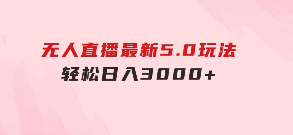 无人直播最新5.0玩法，轻松日入3000+-大源资源网