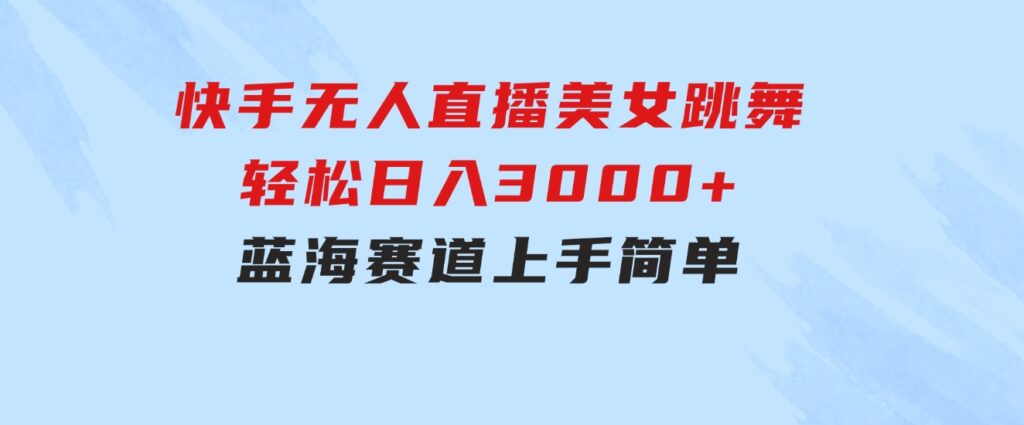 快手无人直播美女跳舞，轻松日入3000+，蓝海赛道，上手简单，搭建完成-大源资源网