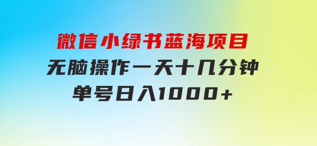 微信小绿书，蓝海项目，无脑操作，一天十几分钟，单号日入1000+-大源资源网