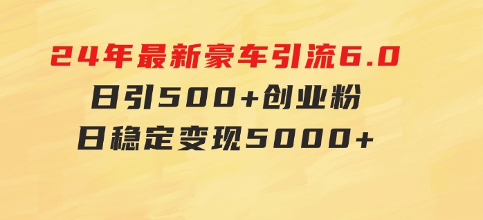 24年最新豪车引流6.0，日引500+创业粉，日稳定变现5000+-大源资源网