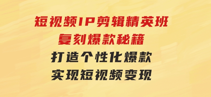 短视频IP剪辑精英班：复刻爆款秘籍，打造个性化爆款 实现短视频变现-大源资源网