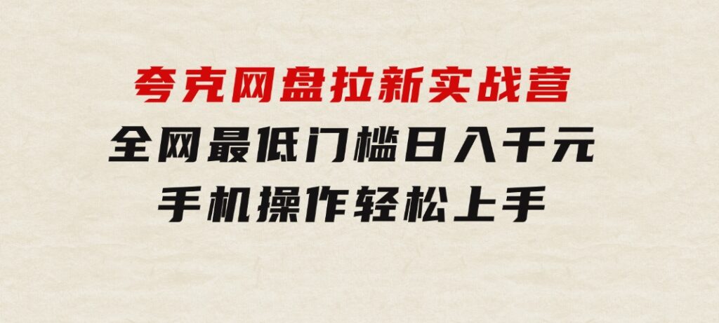 夸克网盘拉新实战营：全网最低门槛，日入千元，手机操作轻松上手-大源资源网