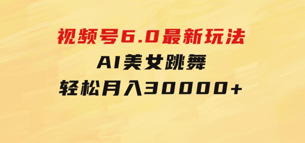 视频号6.0最新玩法AI美女跳舞，轻松月入30000+-大源资源网