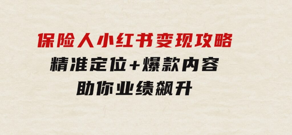 保 险 人 小红书变现攻略，精准定位+爆款内容，助你业绩飙升-大源资源网